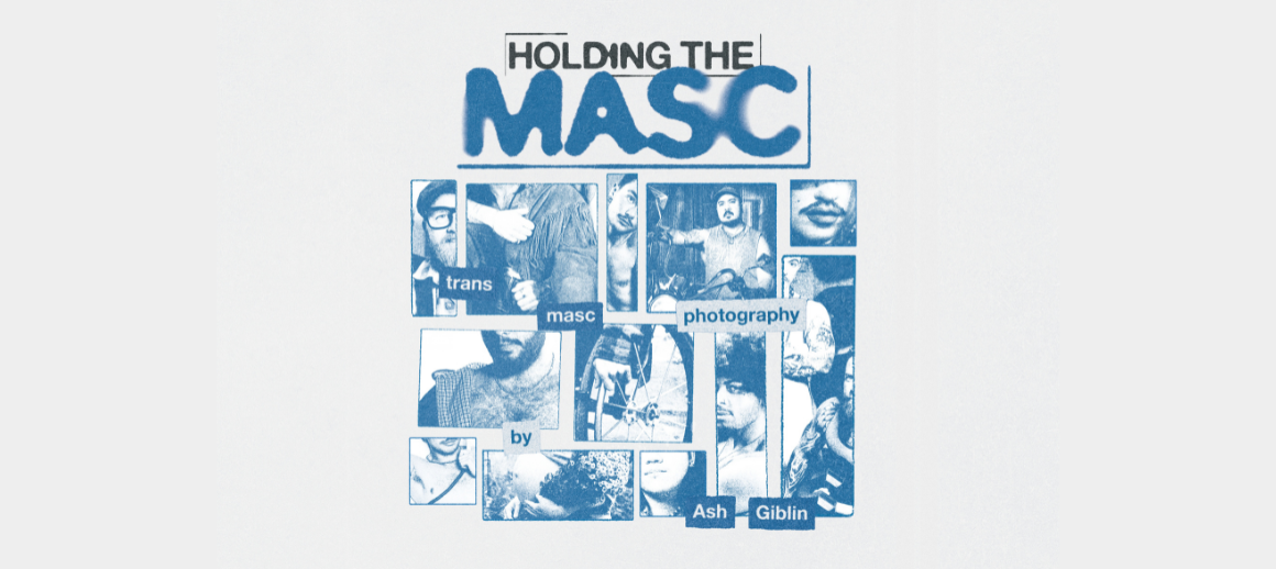 HOLDING THE MASC: MASCULINE EXPRESSION THROUGH A QUEER LENS Exhibition at